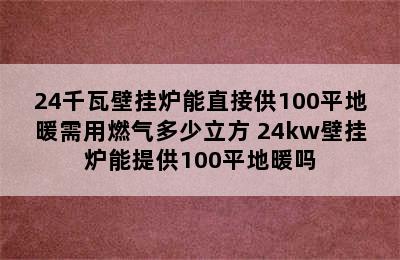 24千瓦壁挂炉能直接供100平地暖需用燃气多少立方 24kw壁挂炉能提供100平地暖吗